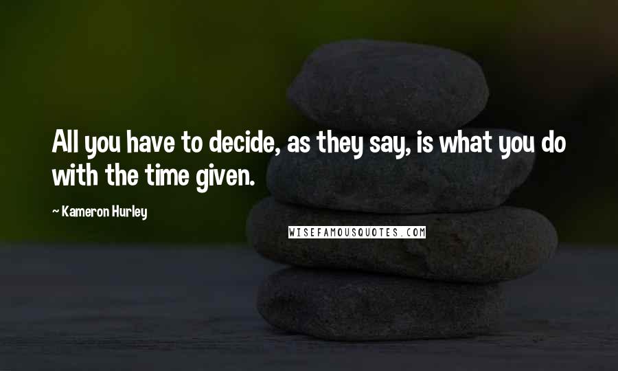 Kameron Hurley Quotes: All you have to decide, as they say, is what you do with the time given.