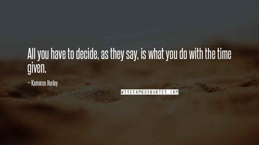 Kameron Hurley Quotes: All you have to decide, as they say, is what you do with the time given.