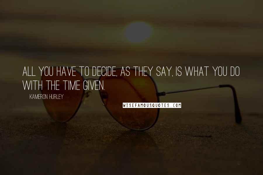 Kameron Hurley Quotes: All you have to decide, as they say, is what you do with the time given.