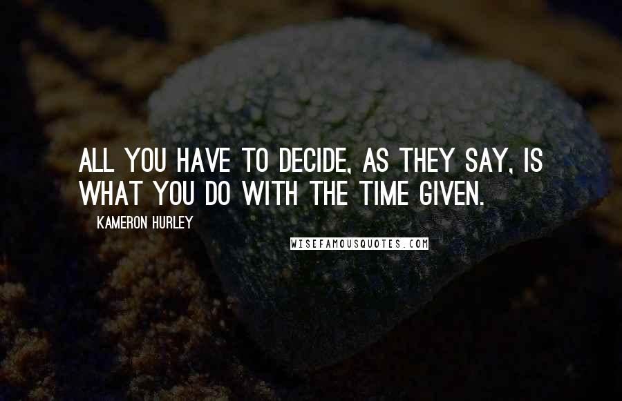 Kameron Hurley Quotes: All you have to decide, as they say, is what you do with the time given.