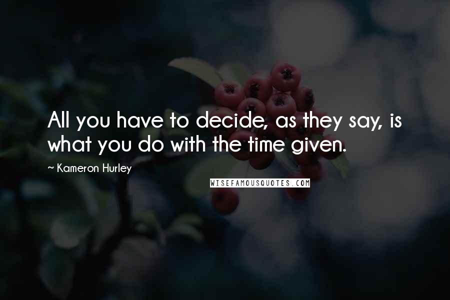 Kameron Hurley Quotes: All you have to decide, as they say, is what you do with the time given.