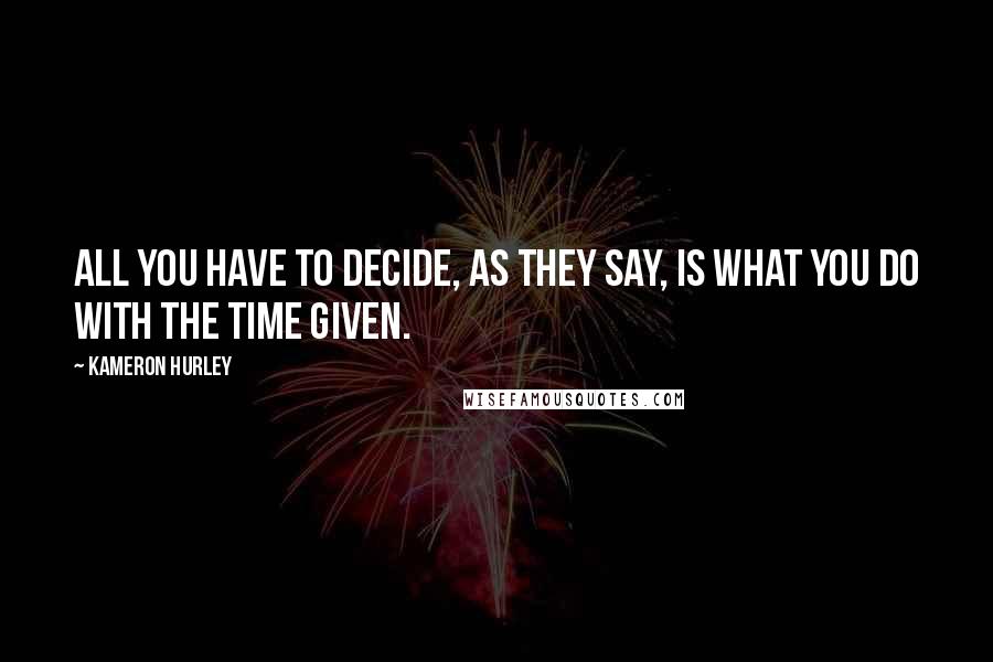 Kameron Hurley Quotes: All you have to decide, as they say, is what you do with the time given.