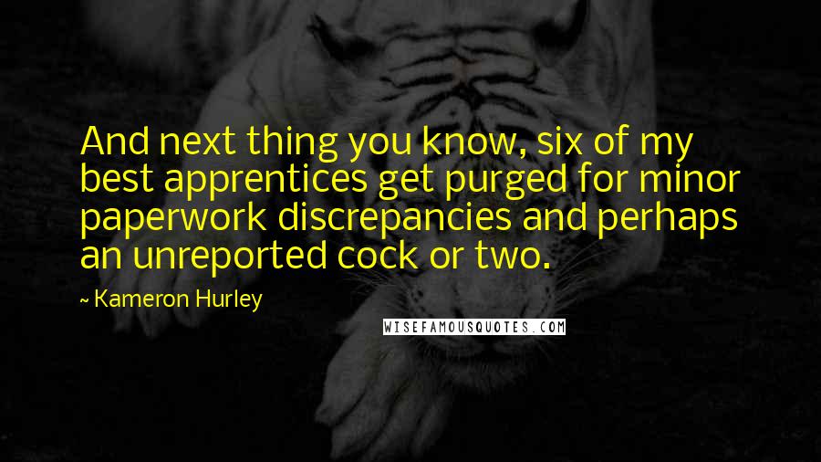 Kameron Hurley Quotes: And next thing you know, six of my best apprentices get purged for minor paperwork discrepancies and perhaps an unreported cock or two.