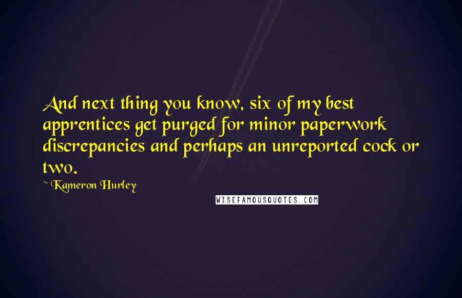 Kameron Hurley Quotes: And next thing you know, six of my best apprentices get purged for minor paperwork discrepancies and perhaps an unreported cock or two.