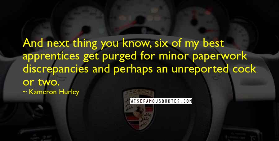 Kameron Hurley Quotes: And next thing you know, six of my best apprentices get purged for minor paperwork discrepancies and perhaps an unreported cock or two.