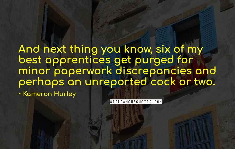 Kameron Hurley Quotes: And next thing you know, six of my best apprentices get purged for minor paperwork discrepancies and perhaps an unreported cock or two.