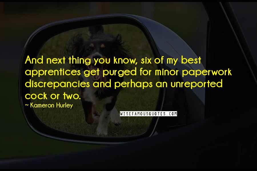 Kameron Hurley Quotes: And next thing you know, six of my best apprentices get purged for minor paperwork discrepancies and perhaps an unreported cock or two.