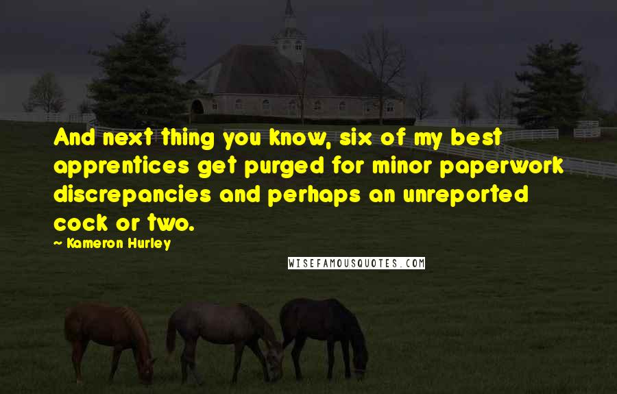 Kameron Hurley Quotes: And next thing you know, six of my best apprentices get purged for minor paperwork discrepancies and perhaps an unreported cock or two.