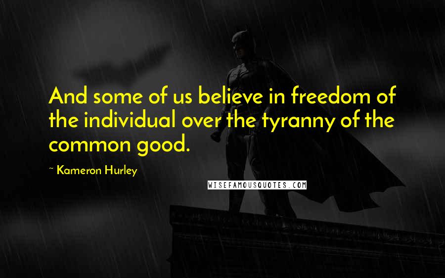 Kameron Hurley Quotes: And some of us believe in freedom of the individual over the tyranny of the common good.