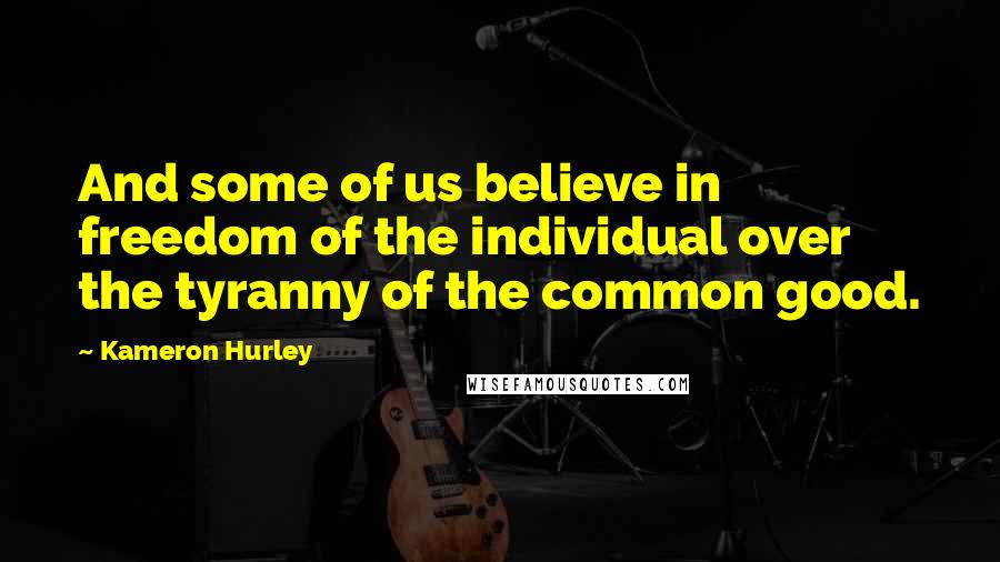 Kameron Hurley Quotes: And some of us believe in freedom of the individual over the tyranny of the common good.