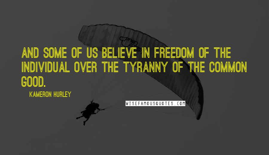 Kameron Hurley Quotes: And some of us believe in freedom of the individual over the tyranny of the common good.