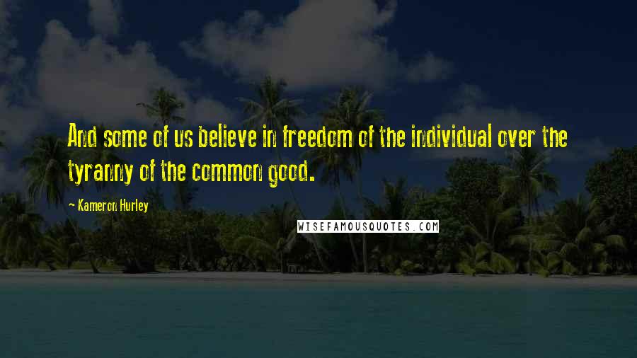 Kameron Hurley Quotes: And some of us believe in freedom of the individual over the tyranny of the common good.