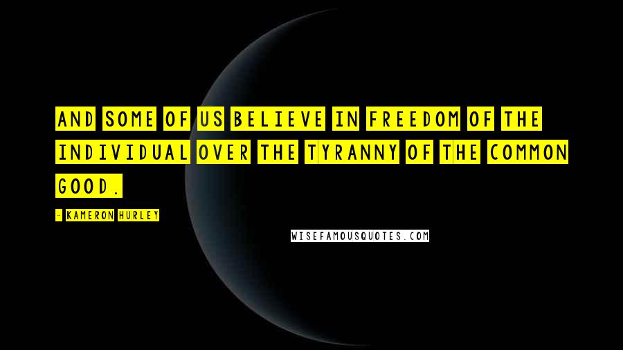 Kameron Hurley Quotes: And some of us believe in freedom of the individual over the tyranny of the common good.