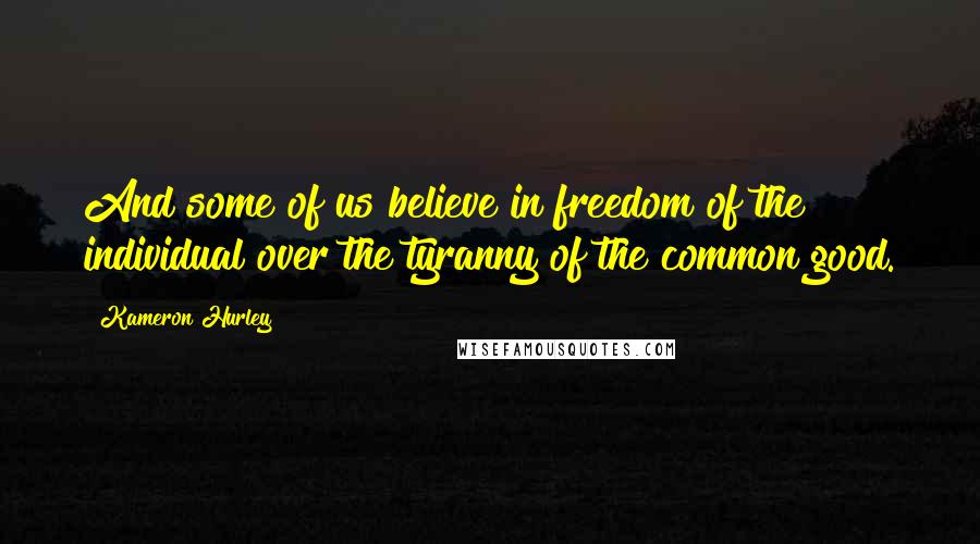 Kameron Hurley Quotes: And some of us believe in freedom of the individual over the tyranny of the common good.