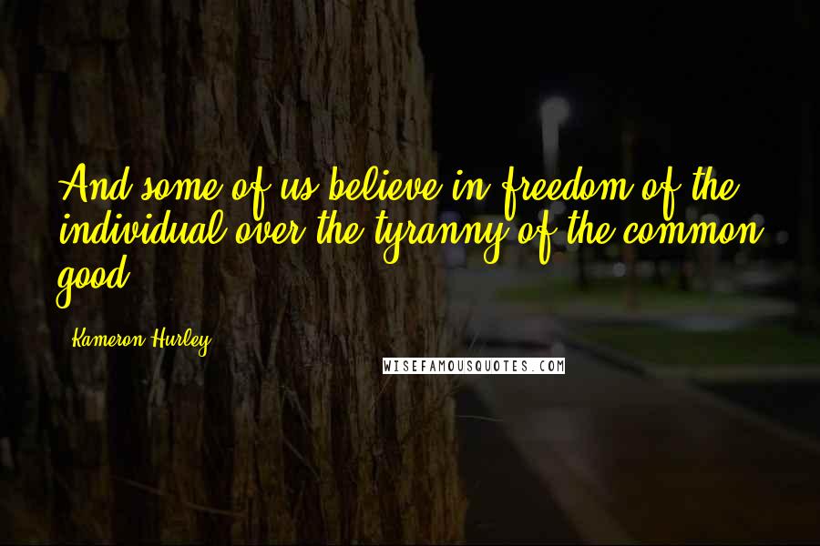 Kameron Hurley Quotes: And some of us believe in freedom of the individual over the tyranny of the common good.