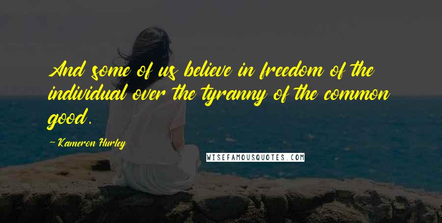 Kameron Hurley Quotes: And some of us believe in freedom of the individual over the tyranny of the common good.