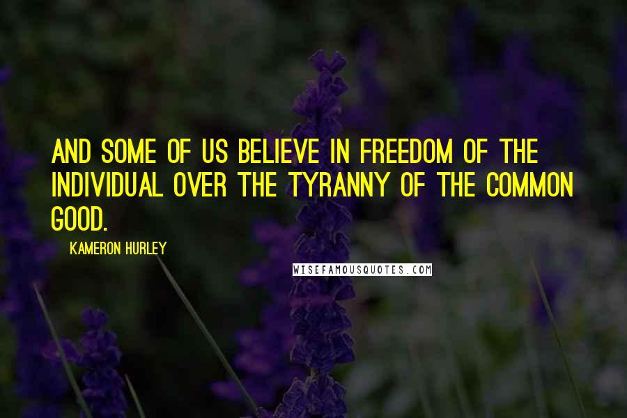 Kameron Hurley Quotes: And some of us believe in freedom of the individual over the tyranny of the common good.