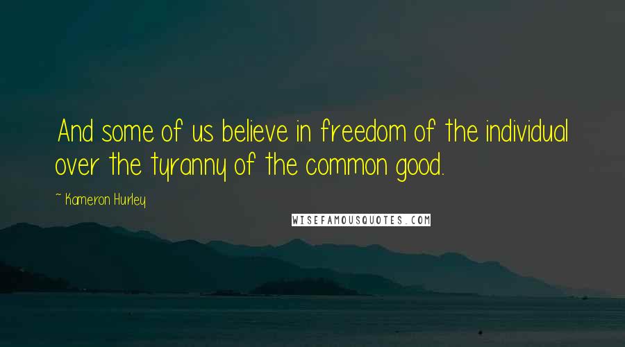 Kameron Hurley Quotes: And some of us believe in freedom of the individual over the tyranny of the common good.