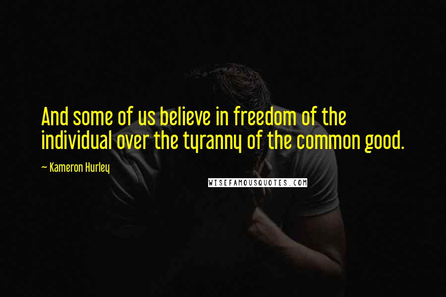 Kameron Hurley Quotes: And some of us believe in freedom of the individual over the tyranny of the common good.