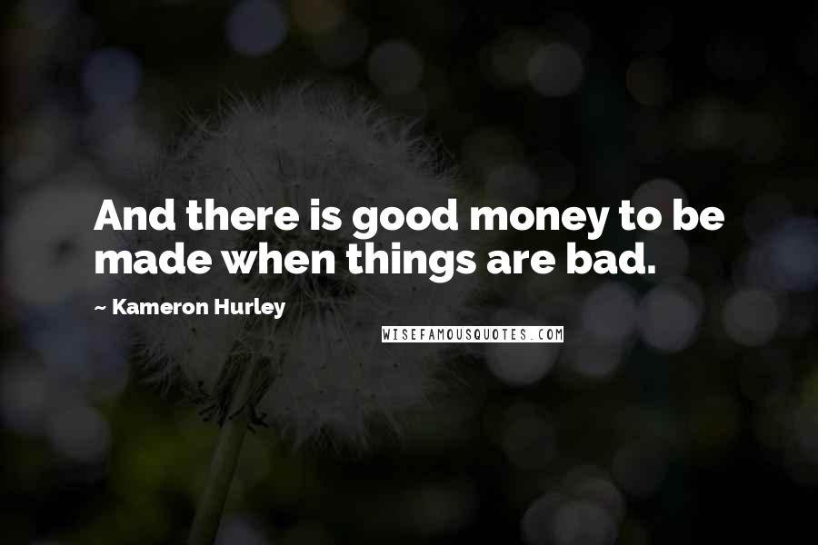 Kameron Hurley Quotes: And there is good money to be made when things are bad.