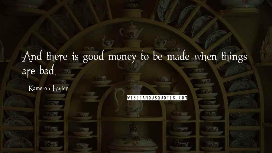 Kameron Hurley Quotes: And there is good money to be made when things are bad.