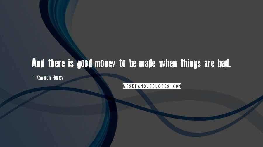 Kameron Hurley Quotes: And there is good money to be made when things are bad.