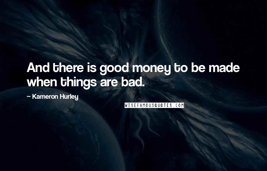 Kameron Hurley Quotes: And there is good money to be made when things are bad.