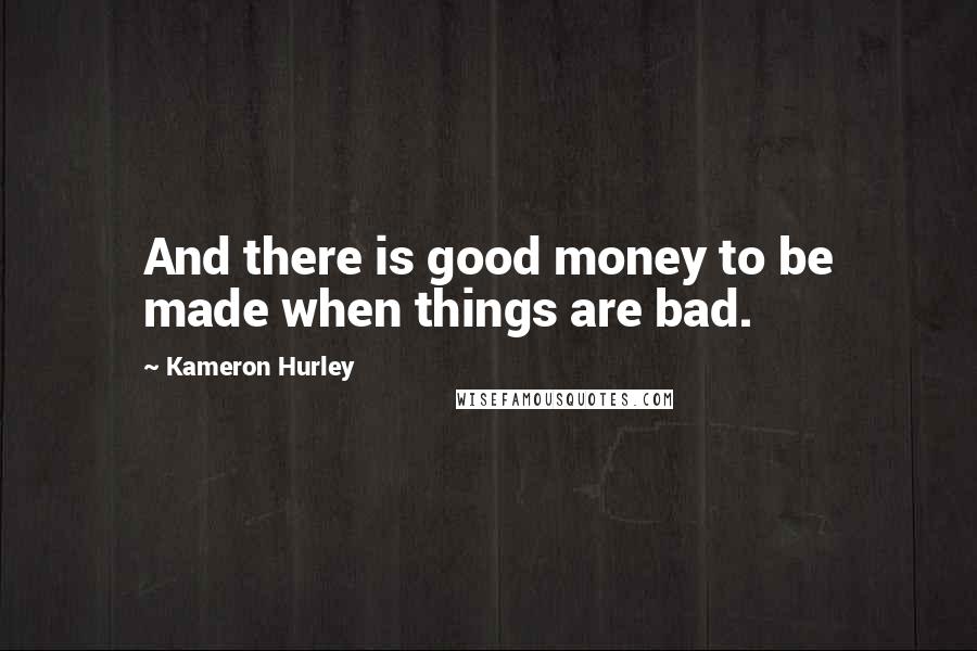 Kameron Hurley Quotes: And there is good money to be made when things are bad.