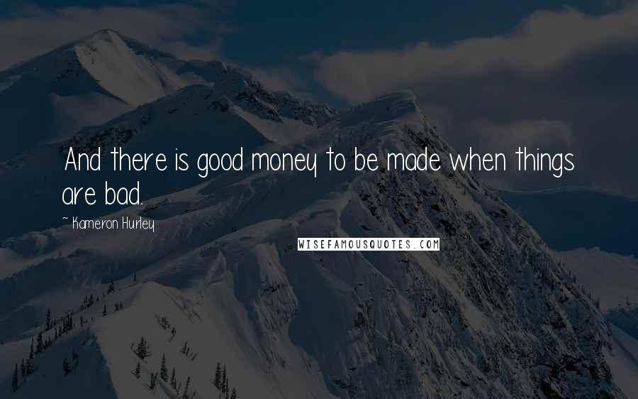 Kameron Hurley Quotes: And there is good money to be made when things are bad.