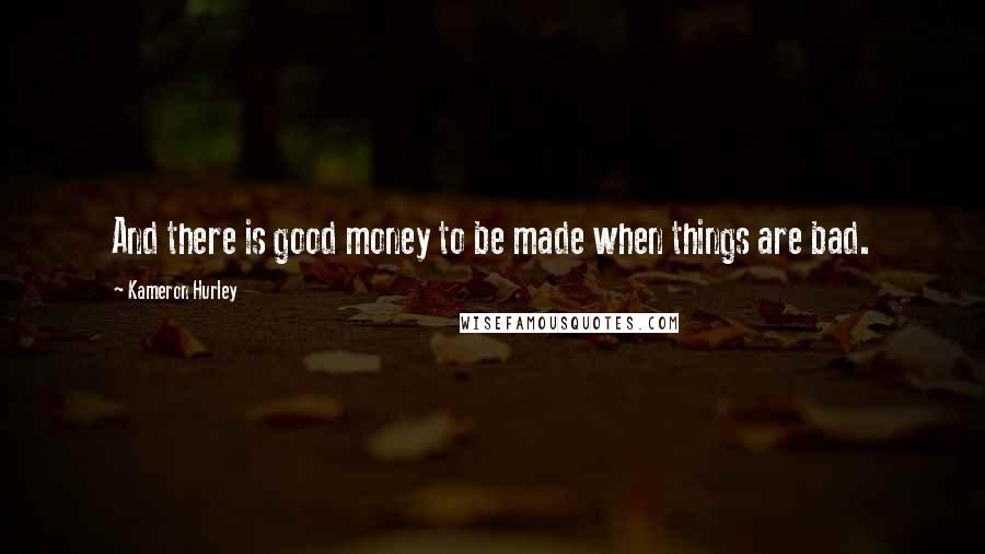 Kameron Hurley Quotes: And there is good money to be made when things are bad.