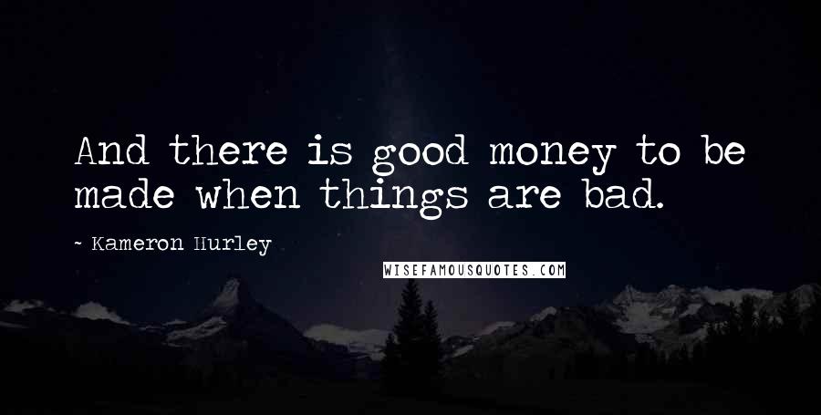 Kameron Hurley Quotes: And there is good money to be made when things are bad.