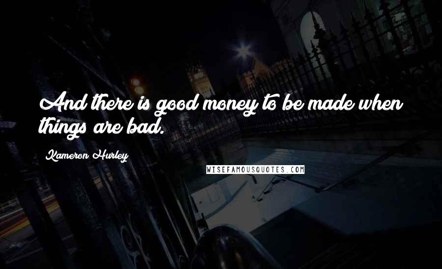 Kameron Hurley Quotes: And there is good money to be made when things are bad.