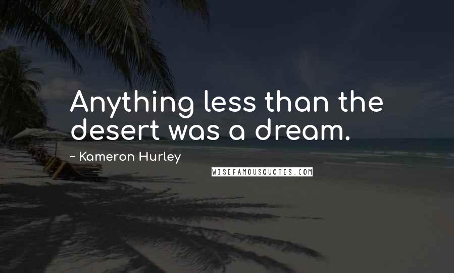 Kameron Hurley Quotes: Anything less than the desert was a dream.