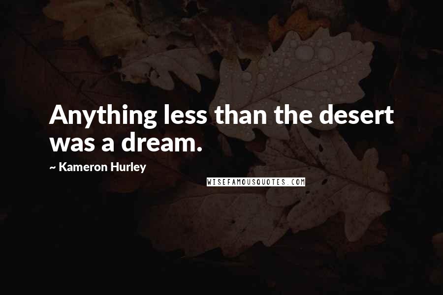 Kameron Hurley Quotes: Anything less than the desert was a dream.