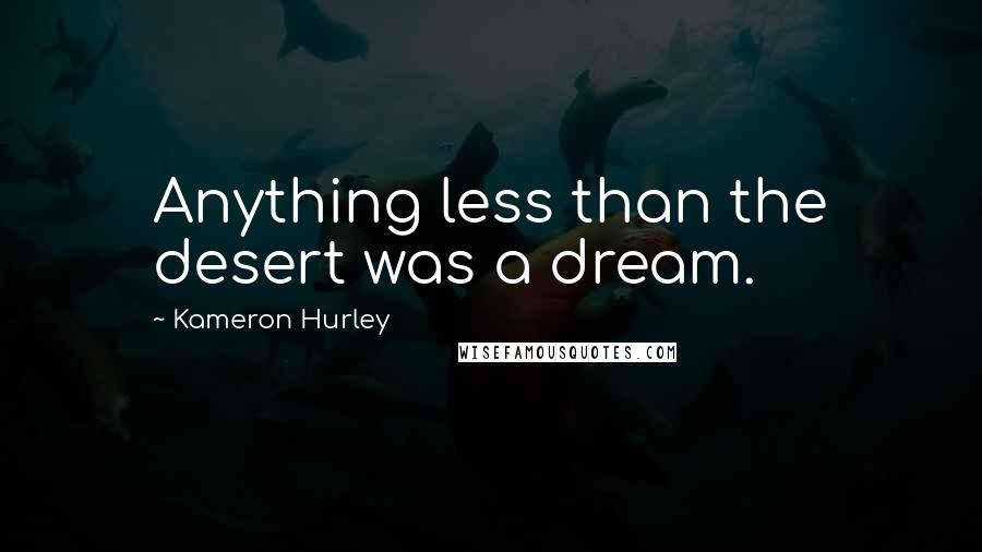 Kameron Hurley Quotes: Anything less than the desert was a dream.