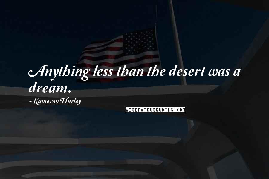 Kameron Hurley Quotes: Anything less than the desert was a dream.