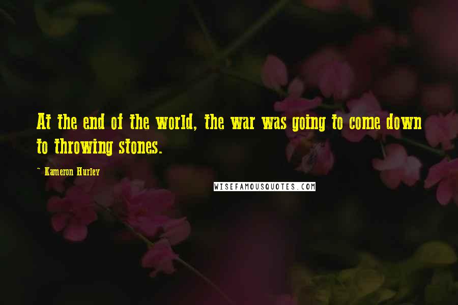 Kameron Hurley Quotes: At the end of the world, the war was going to come down to throwing stones.