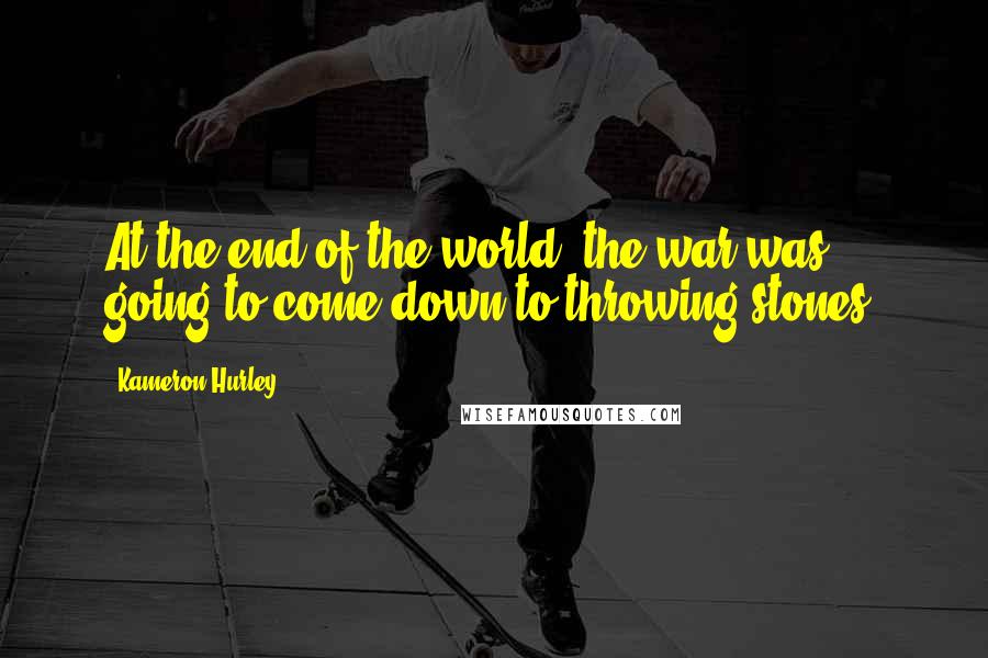 Kameron Hurley Quotes: At the end of the world, the war was going to come down to throwing stones.