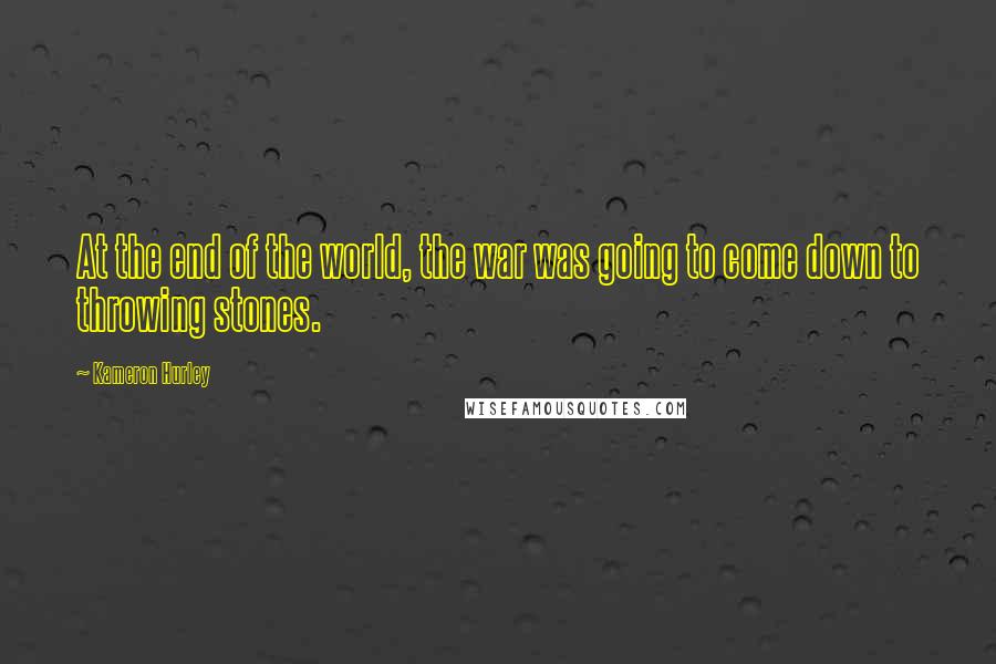 Kameron Hurley Quotes: At the end of the world, the war was going to come down to throwing stones.