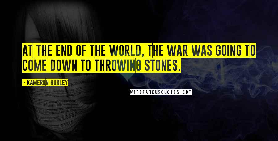 Kameron Hurley Quotes: At the end of the world, the war was going to come down to throwing stones.