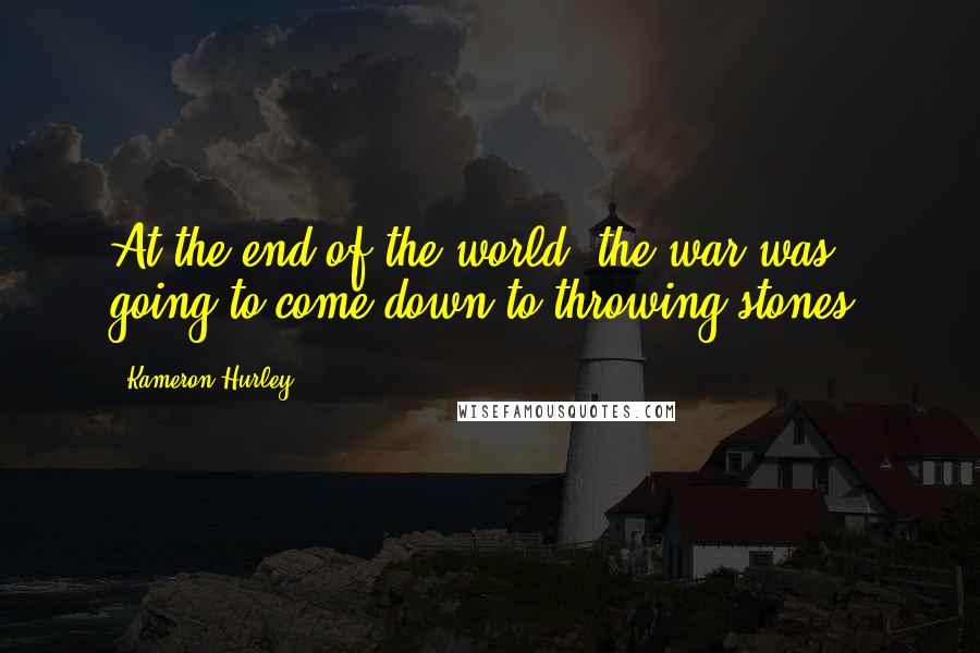 Kameron Hurley Quotes: At the end of the world, the war was going to come down to throwing stones.