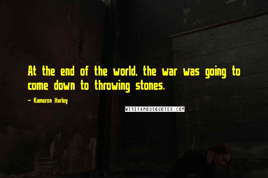 Kameron Hurley Quotes: At the end of the world, the war was going to come down to throwing stones.