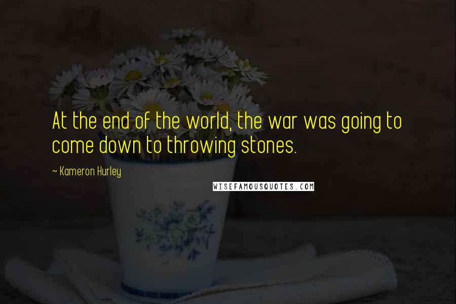 Kameron Hurley Quotes: At the end of the world, the war was going to come down to throwing stones.
