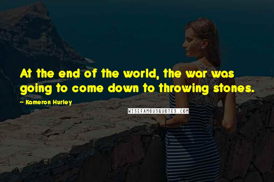 Kameron Hurley Quotes: At the end of the world, the war was going to come down to throwing stones.
