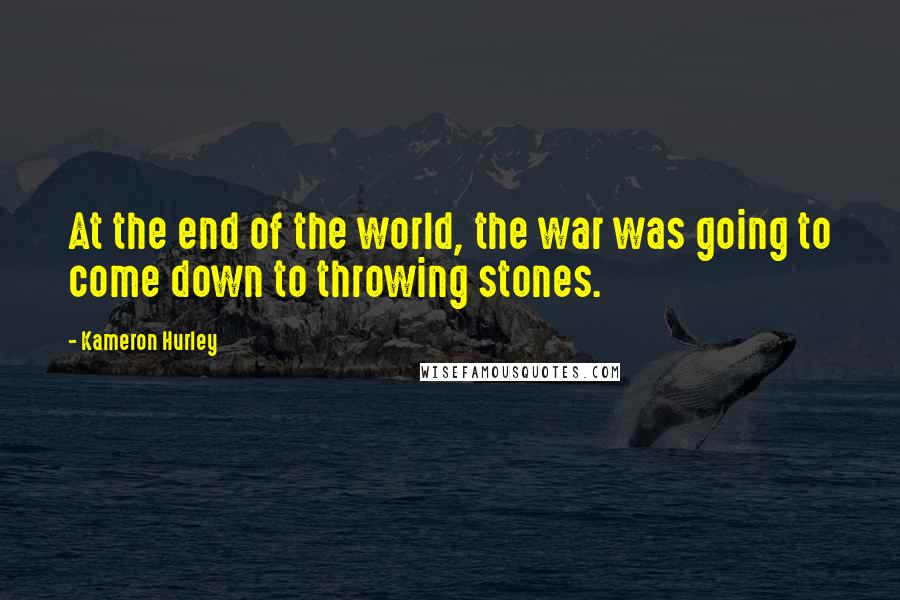 Kameron Hurley Quotes: At the end of the world, the war was going to come down to throwing stones.