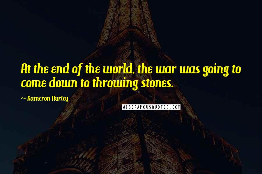 Kameron Hurley Quotes: At the end of the world, the war was going to come down to throwing stones.