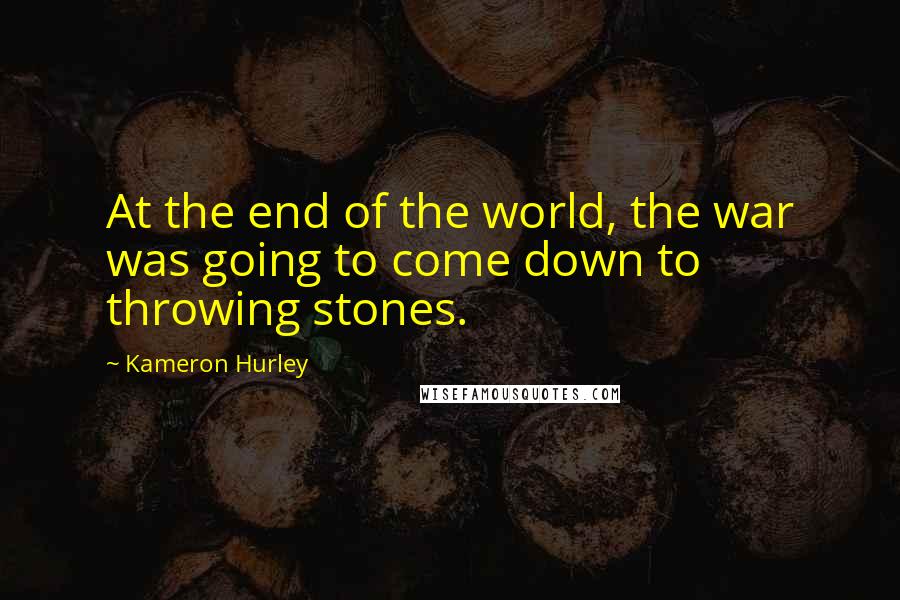 Kameron Hurley Quotes: At the end of the world, the war was going to come down to throwing stones.