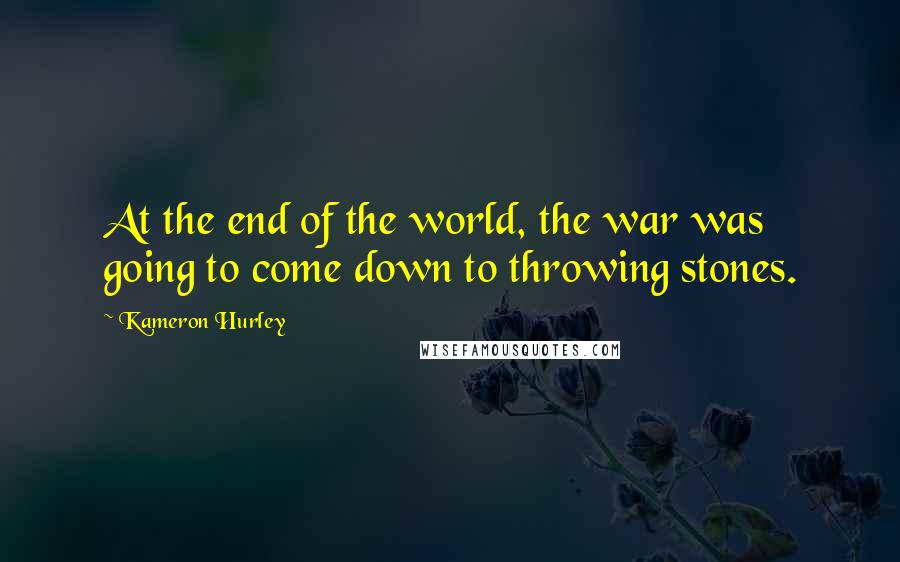 Kameron Hurley Quotes: At the end of the world, the war was going to come down to throwing stones.