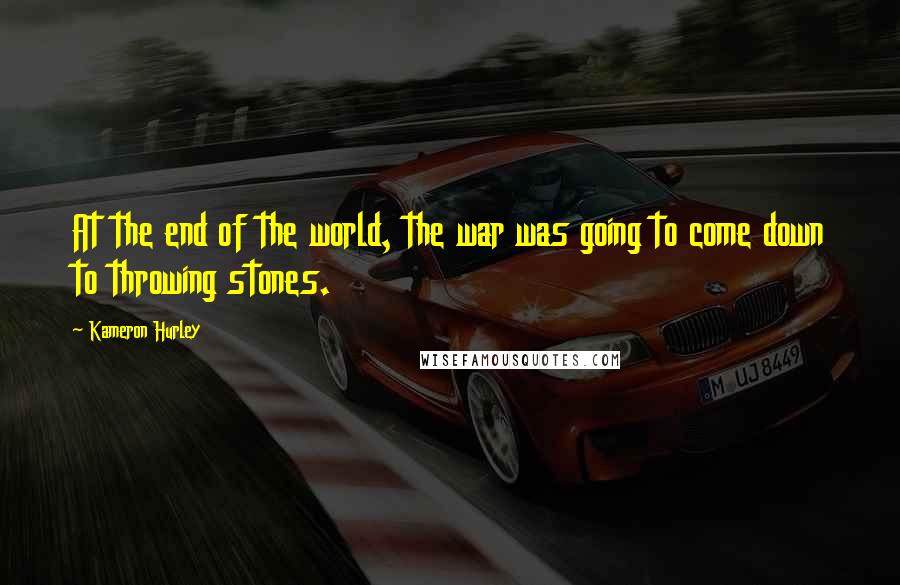 Kameron Hurley Quotes: At the end of the world, the war was going to come down to throwing stones.