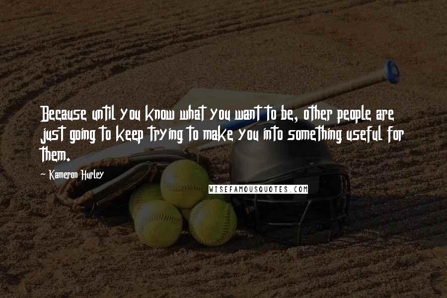 Kameron Hurley Quotes: Because until you know what you want to be, other people are just going to keep trying to make you into something useful for them.